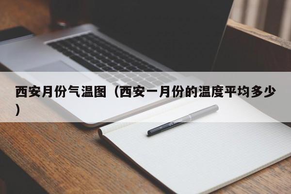 西安月份气温图（西安一月份的温度平均多少）