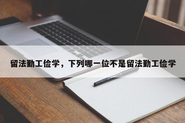 留法勤工俭学，下列哪一位不是留法勤工俭学