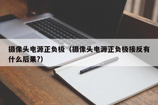 摄像头电源正负极（摄像头电源正负极接反有什么后果?）