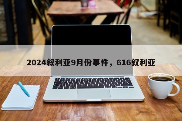 2024叙利亚9月份事件，616叙利亚