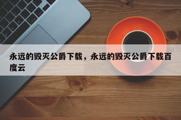 永远的毁灭公爵下载，永远的毁灭公爵下载百度云