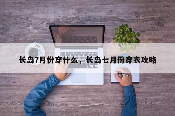 长岛7月份穿什么，长岛七月份穿衣攻略