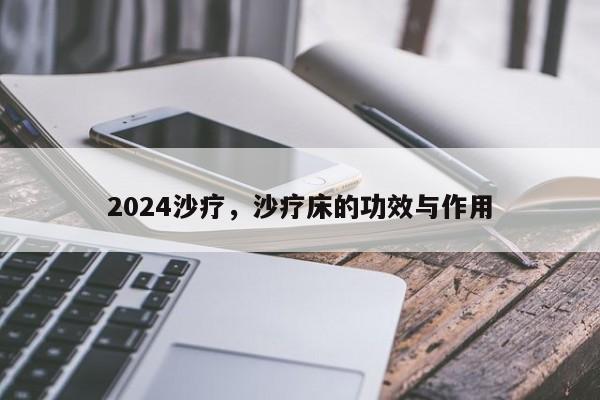 2024沙疗，沙疗床的功效与作用