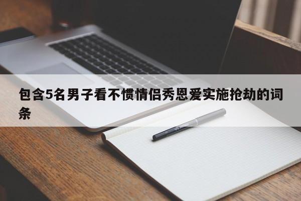 包含5名男子看不惯情侣秀恩爱实施抢劫的词条