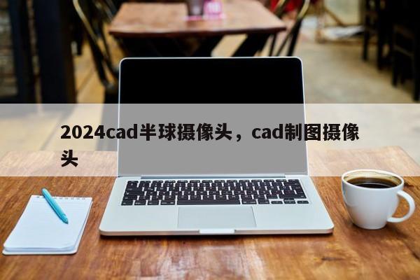 2024cad半球摄像头，cad制图摄像头