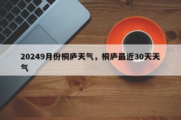 20249月份桐庐天气，桐庐最近30天天气