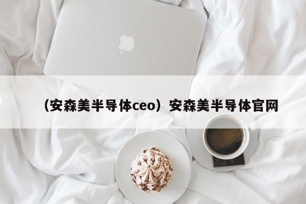 （安森美半导体ceo）安森美半导体官网