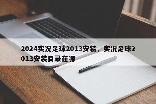 2024实况足球2013安装，实况足球2013安装目录在哪