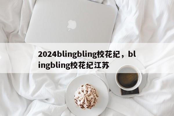 2024blingbling校花纪，blingbling校花纪江苏