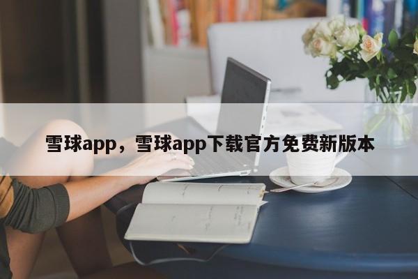 雪球app，雪球app下载官方免费新版本