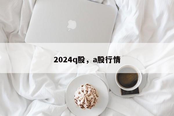 2024q股，a股行情