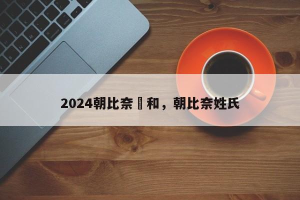 2024朝比奈実和，朝比奈姓氏