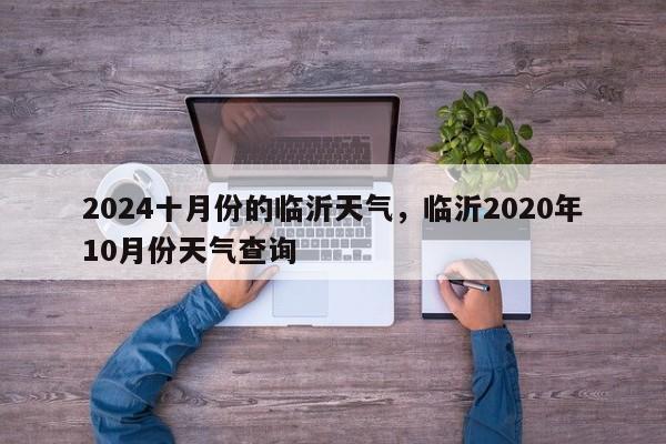 2024十月份的临沂天气，临沂2020年10月份天气查询