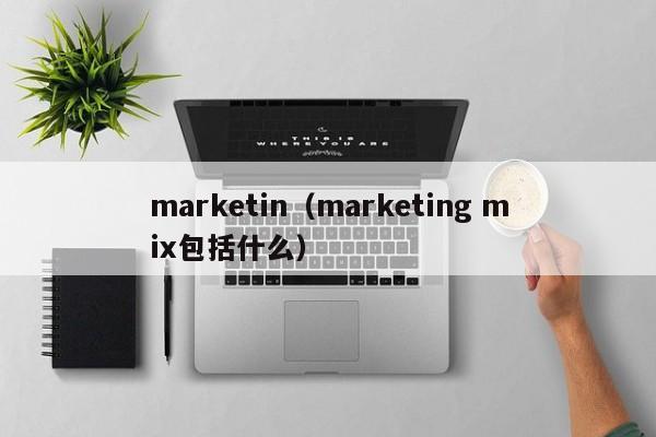 marketin（marketing mix包括什么）