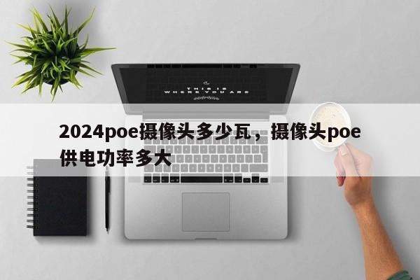 2024poe摄像头多少瓦，摄像头poe供电功率多大