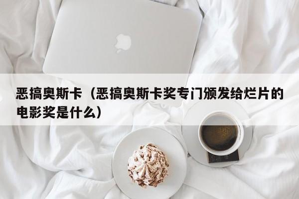 恶搞奥斯卡（恶搞奥斯卡奖专门颁发给烂片的电影奖是什么）