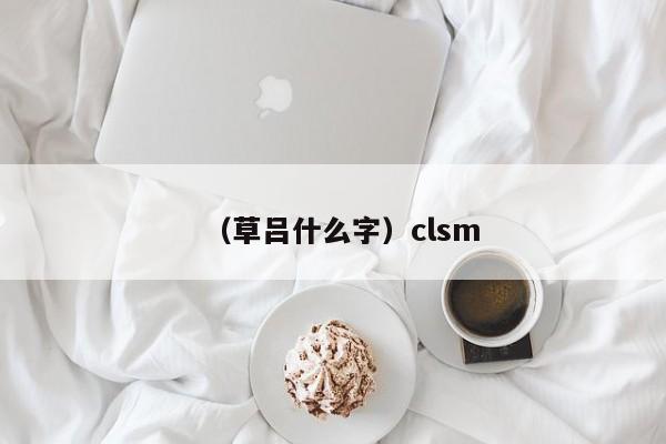 （草吕什么字）clsm