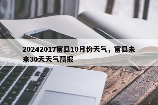 20242017富县10月份天气，富县未来30天天气预报