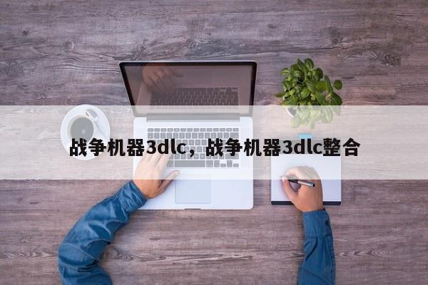 战争机器3dlc，战争机器3dlc整合