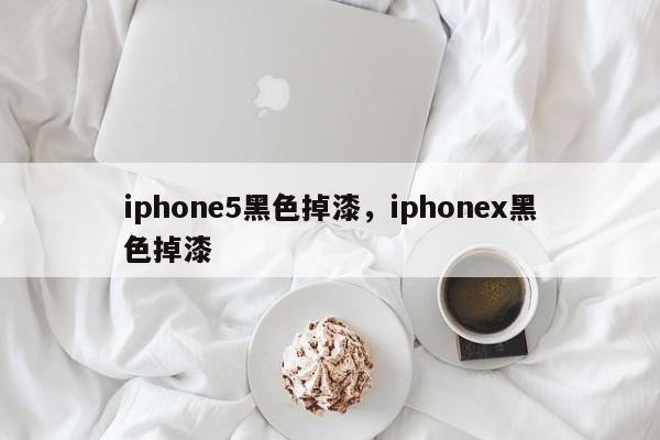 iphone5黑色掉漆，iphonex黑色掉漆