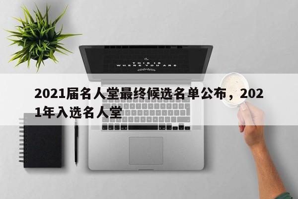 2021届名人堂最终候选名单公布，2021年入选名人堂