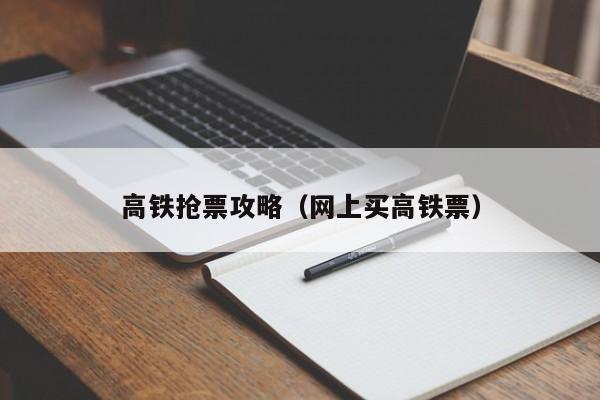 高铁抢票攻略（网上买高铁票）