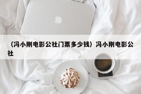 （冯小刚电影公社门票多少钱）冯小刚电影公社