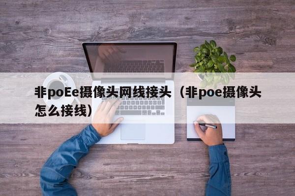 非poEe摄像头网线接头（非poe摄像头怎么接线）