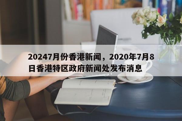 20247月份香港新闻，2020年7月8日香港特区政府新闻处发布消息