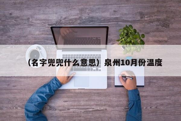 （名字兜兜什么意思）泉州10月份温度