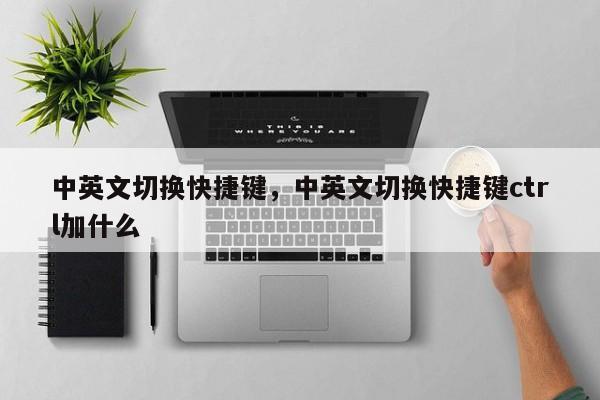 中英文切换快捷键，中英文切换快捷键ctrl加什么