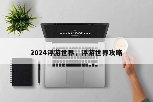 2024浮游世界，浮游世界攻略