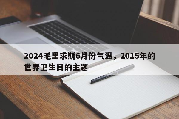 2024毛里求斯6月份气温，2015年的世界卫生日的主题