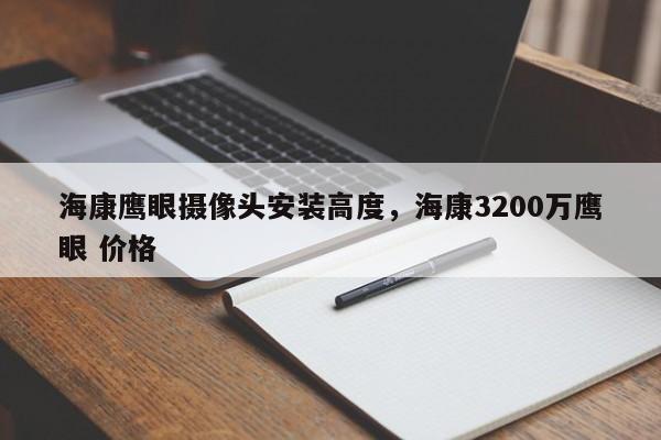 海康鹰眼摄像头安装高度，海康3200万鹰眼 价格