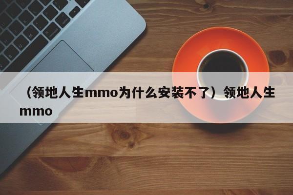 （领地人生mmo为什么安装不了）领地人生mmo