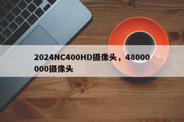 2024NC400HD摄像头，48000000摄像头