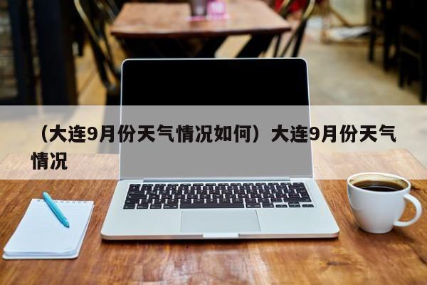 （大连9月份天气情况如何）大连9月份天气情况