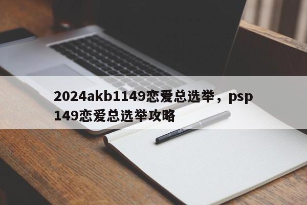 2024akb1149恋爱总选举，psp149恋爱总选举攻略