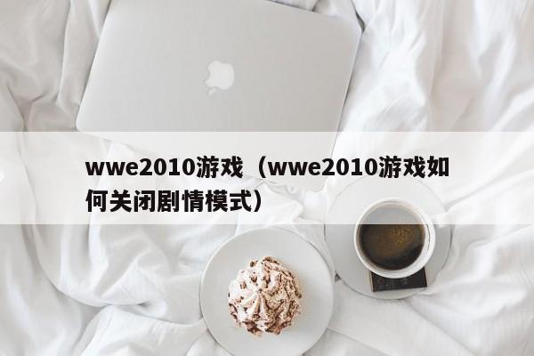 wwe2010游戏（wwe2010游戏如何关闭剧情模式）