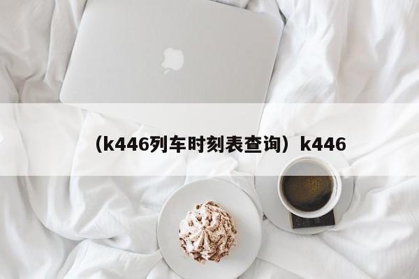 （k446列车时刻表查询）k446