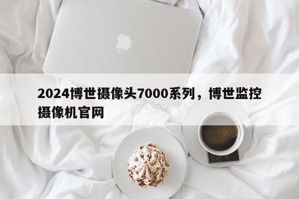 2024博世摄像头7000系列，博世监控摄像机官网