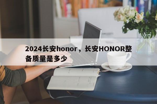 2024长安honor，长安HONOR整备质量是多少