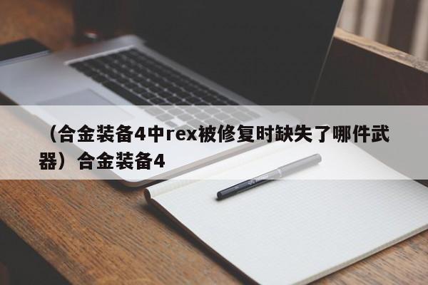 （合金装备4中rex被修复时缺失了哪件武器）合金装备4