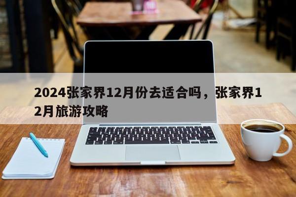 2024张家界12月份去适合吗，张家界12月旅游攻略