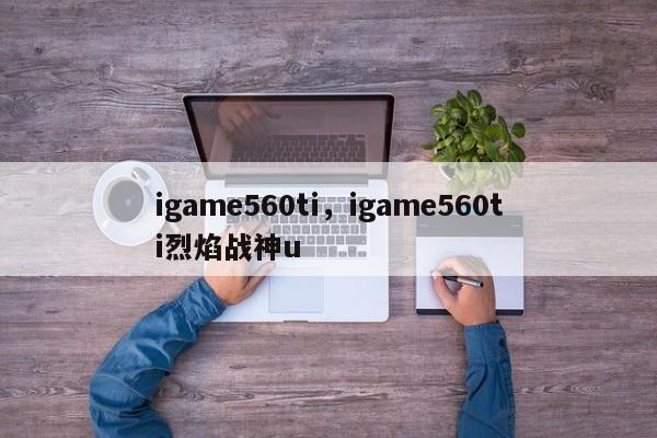 igame560ti，igame560ti烈焰战神u