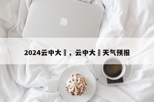 2024云中大漈，云中大漈天气预报