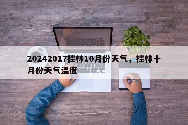 20242017桂林10月份天气，桂林十月份天气温度