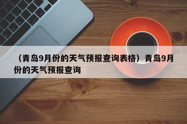 （青岛9月份的天气预报查询表格）青岛9月份的天气预报查询