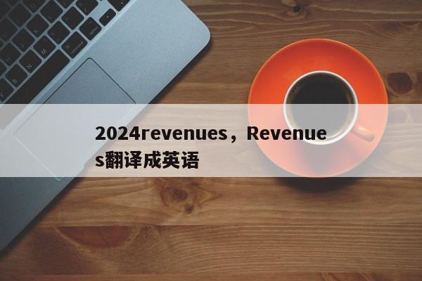 2024revenues，Revenues翻译成英语