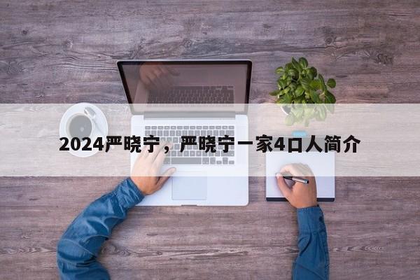 2024严晓宁，严晓宁一家4口人简介